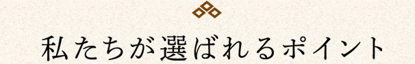 私たちが選ばれるポイント